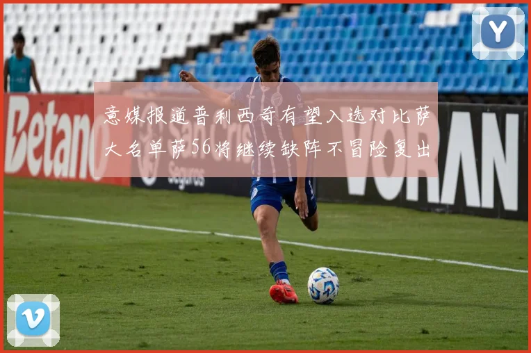 意媒报道普利西奇有望入选对比萨大名单萨56将继续缺阵不冒险复出