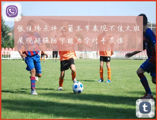 张佳玮点评火箭末节表现不佳文班展现超强防守能力令对手畏惧