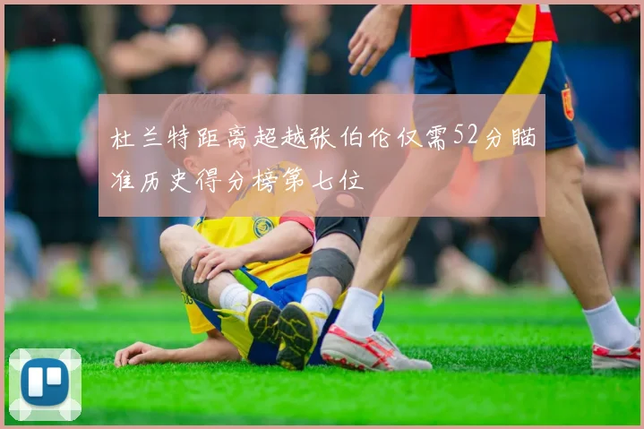 杜兰特距离超越张伯伦仅需52分瞄准历史得分榜第七位