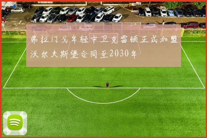 弗拉门戈年轻中卫克雷顿正式加盟沃尔夫斯堡合同至2030年