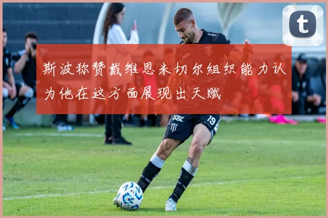 斯波称赞戴维恩米切尔组织能力认为他在这方面展现出天赋