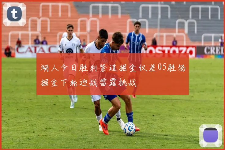 湖人今日胜利紧追掘金仅差05胜场掘金下轮迎战雷霆挑战