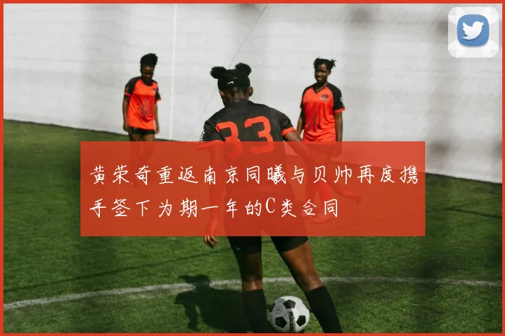 黄荣奇重返南京同曦与贝帅再度携手签下为期一年的C类合同