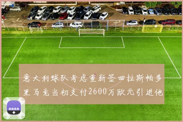 意大利球队考虑重新签回拉斯帕多里马竞当初支付2600万欧元引进他