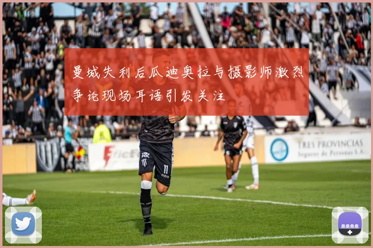 曼城失利后瓜迪奥拉与摄影师激烈争论现场耳语引发关注
