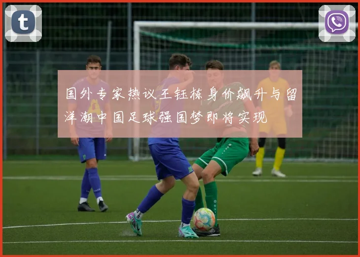 国外专家热议王钰栋身价飙升与留洋潮中国足球强国梦即将实现
