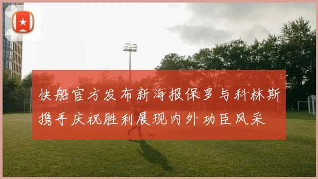 快船官方发布新海报保罗与科林斯携手庆祝胜利展现内外功臣风采