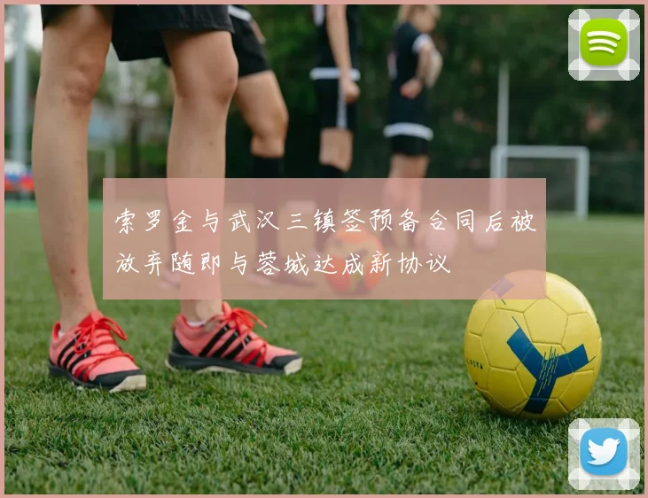 索罗金与武汉三镇签预备合同后被放弃随即与蓉城达成新协议