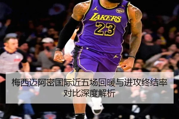 梅西迈阿密国际近五场回暖与进攻终结率对比深度解析（SabaSports）